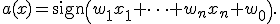 a(x) = \mathrm{sign}\left( w_1x_1 + \cdots + w_nx_n + w_0\right).
